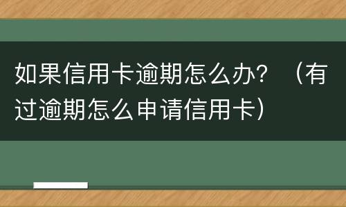 如果信用卡逾期怎么办？（有过逾期怎么申请信用卡）