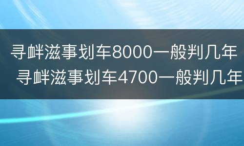 寻衅滋事划车8000一般判几年 寻衅滋事划车4700一般判几年