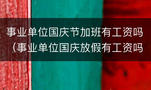 事业单位国庆节加班有工资吗（事业单位国庆放假有工资吗）