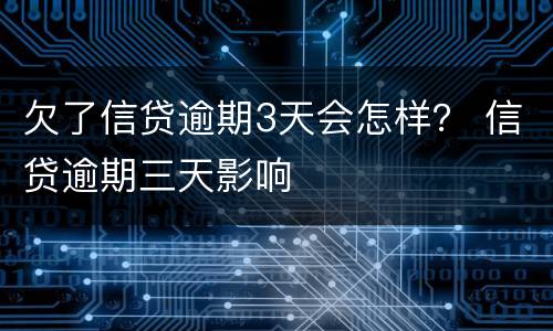 欠了信贷逾期3天会怎样？ 信贷逾期三天影响
