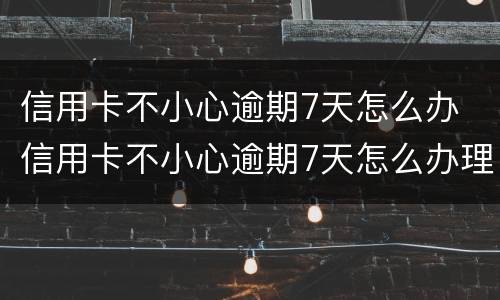 信用卡不小心逾期7天怎么办 信用卡不小心逾期7天怎么办理