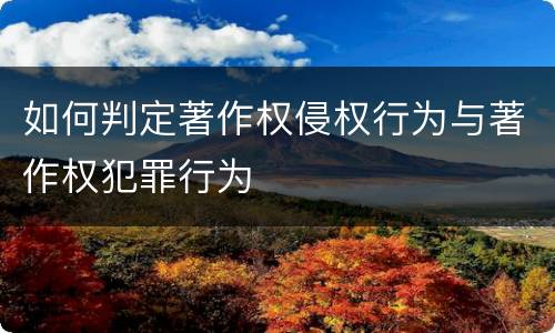 如何判定著作权侵权行为与著作权犯罪行为