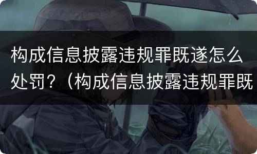 构成信息披露违规罪既遂怎么处罚?（构成信息披露违规罪既遂怎么处罚）
