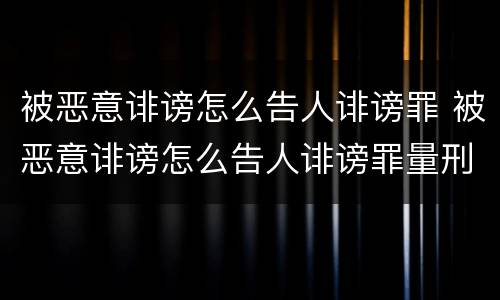 被恶意诽谤怎么告人诽谤罪 被恶意诽谤怎么告人诽谤罪量刑标准