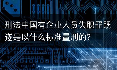 刑法中国有企业人员失职罪既遂是以什么标准量刑的？