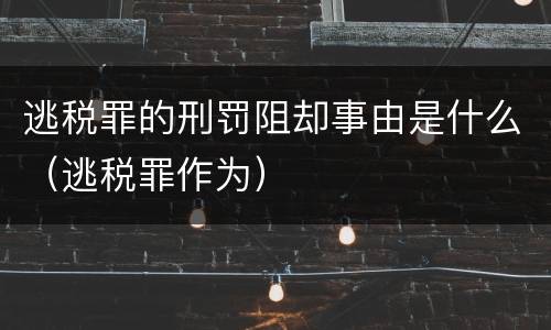 逃税罪的刑罚阻却事由是什么（逃税罪作为）