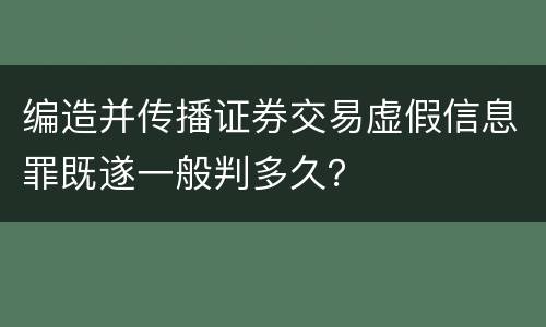 编造并传播证券交易虚假信息罪既遂一般判多久？