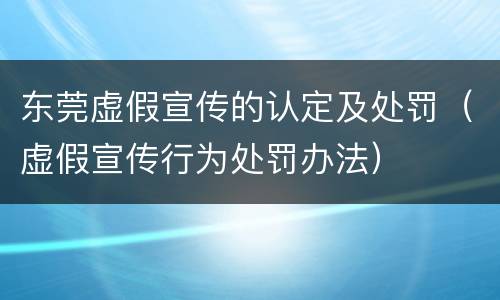 东莞虚假宣传的认定及处罚（虚假宣传行为处罚办法）