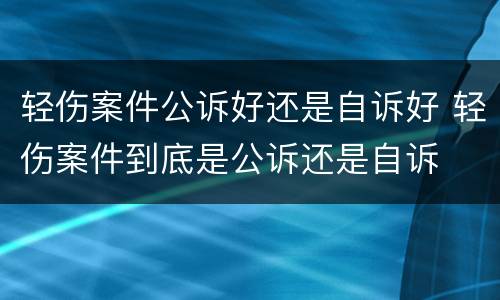 轻伤案件公诉好还是自诉好 轻伤案件到底是公诉还是自诉