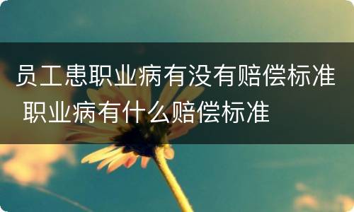 员工患职业病有没有赔偿标准 职业病有什么赔偿标准