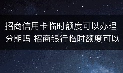 招商信用卡临时额度可以办理分期吗 招商银行临时额度可以申请分期吗