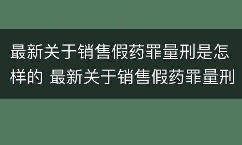 最新关于销售假药罪量刑是怎样的 最新关于销售假药罪量刑是怎样的规定