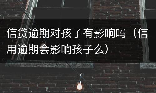 信贷逾期对孩子有影响吗（信用逾期会影响孩子么）