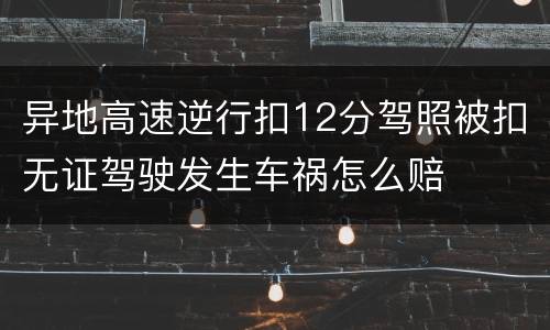 异地高速逆行扣12分驾照被扣无证驾驶发生车祸怎么赔