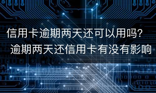 信用卡逾期两天还可以用吗？ 逾期两天还信用卡有没有影响