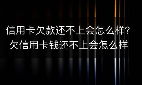 信用卡欠款还不上会怎么样？ 欠信用卡钱还不上会怎么样
