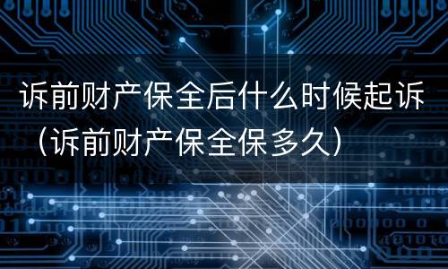 诉前财产保全后什么时候起诉（诉前财产保全保多久）