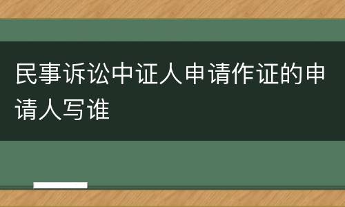 民事诉讼中证人申请作证的申请人写谁