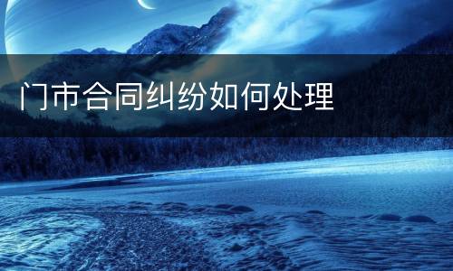 门市合同纠纷如何处理