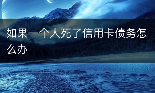 如果一个人死了信用卡债务怎么办