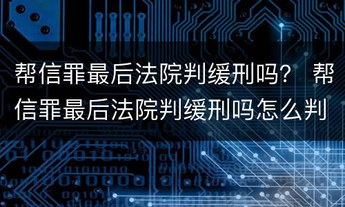帮信罪最后法院判缓刑吗？ 帮信罪最后法院判缓刑吗怎么判