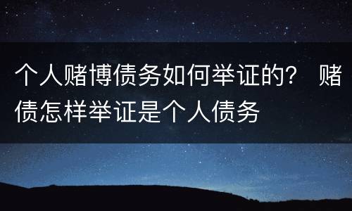 个人赌博债务如何举证的？ 赌债怎样举证是个人债务