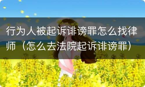 行为人被起诉诽谤罪怎么找律师（怎么去法院起诉诽谤罪）