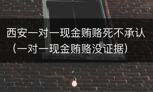 西安一对一现金贿赂死不承认（一对一现金贿赂没证据）