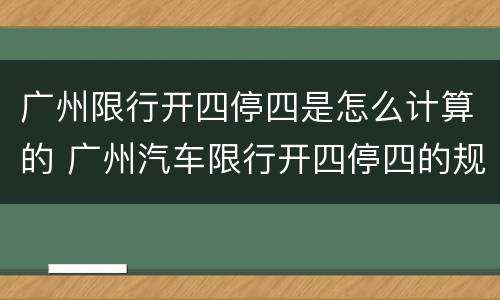 广州限行开四停四是怎么计算的 广州汽车限行开四停四的规则