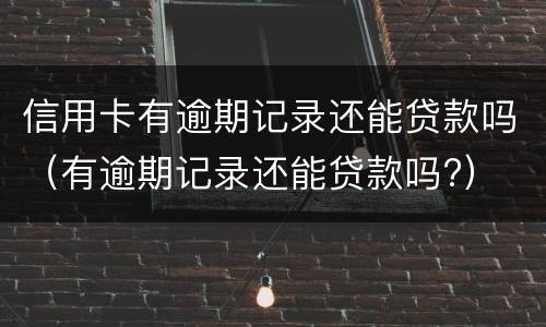 信用卡有逾期记录还能贷款吗（有逾期记录还能贷款吗?）