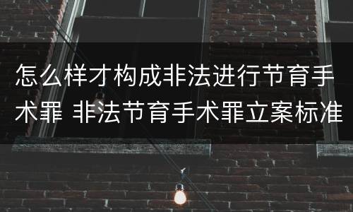 怎么样才构成非法进行节育手术罪 非法节育手术罪立案标准