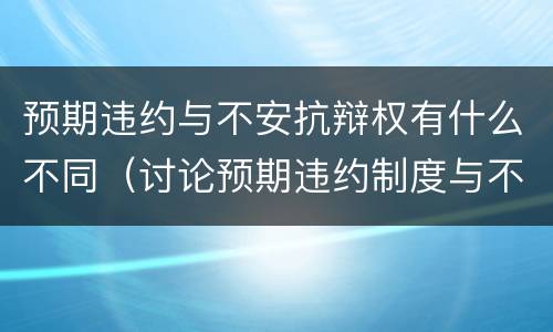 预期违约与不安抗辩权有什么不同（讨论预期违约制度与不安抗辩权制度的关系）