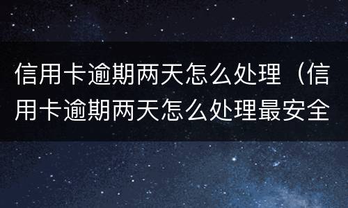信用卡逾期两天怎么处理（信用卡逾期两天怎么处理最安全）