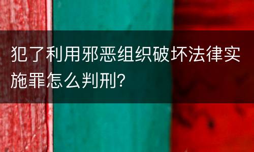 犯了利用邪恶组织破坏法律实施罪怎么判刑？