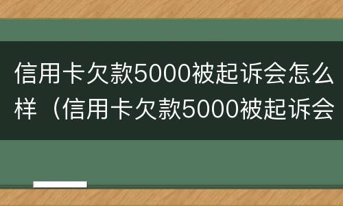 信用卡欠款5000被起诉会怎么样（信用卡欠款5000被起诉会怎么样处理）