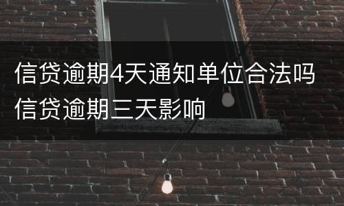 信贷逾期4天通知单位合法吗 信贷逾期三天影响
