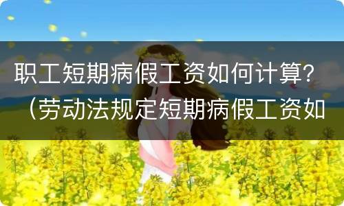 职工短期病假工资如何计算？（劳动法规定短期病假工资如何计算）