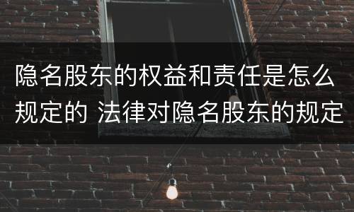 隐名股东的权益和责任是怎么规定的 法律对隐名股东的规定