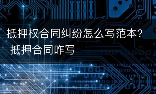 抵押权合同纠纷怎么写范本？ 抵押合同咋写