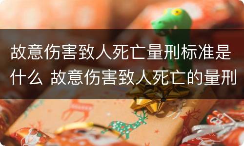 故意伤害致人死亡量刑标准是什么 故意伤害致人死亡的量刑标准