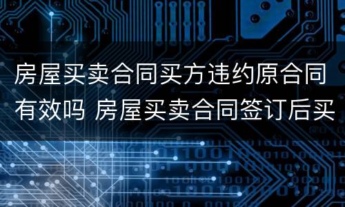 房屋买卖合同买方违约原合同有效吗 房屋买卖合同签订后买方违约