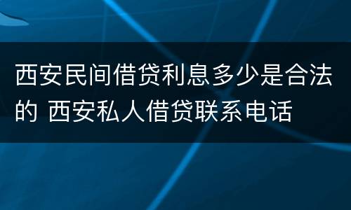 西安民间借贷利息多少是合法的 西安私人借贷联系电话