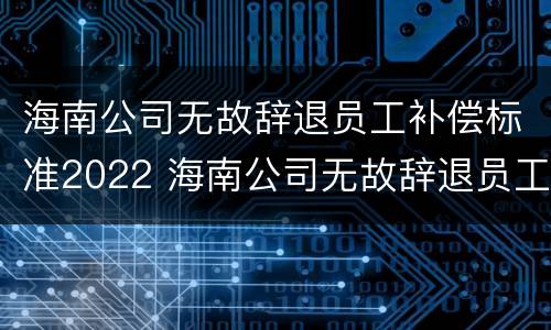 海南公司无故辞退员工补偿标准2022 海南公司无故辞退员工补偿标准2022最新