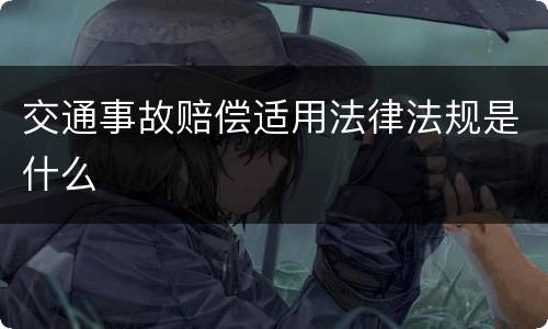 交通事故赔偿适用法律法规是什么