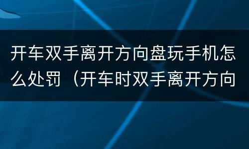 开车双手离开方向盘玩手机怎么处罚（开车时双手离开方向盘如何处罚）
