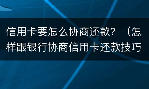 信用卡要怎么协商还款？（怎样跟银行协商信用卡还款技巧）