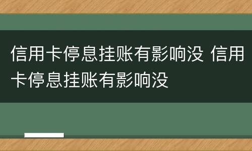 信用卡停息挂账有影响没 信用卡停息挂账有影响没