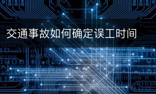 交通事故如何确定误工时间