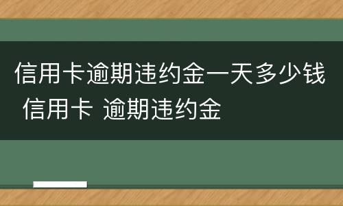 信用卡逾期违约金一天多少钱 信用卡 逾期违约金