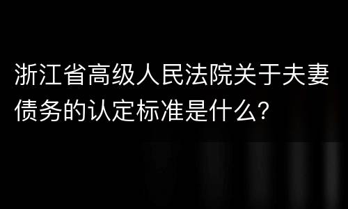 浙江省高级人民法院关于夫妻债务的认定标准是什么？